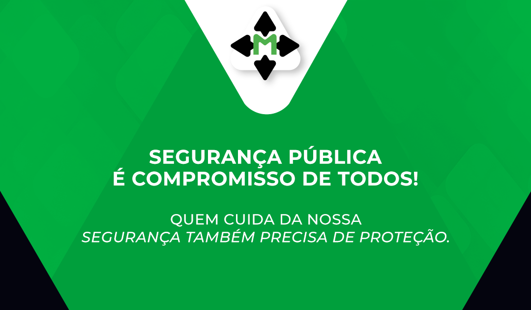 SEGURANÇA PÚBLICA É COMPROMISSO DE TODOS! Quem cuida da nossa segurança também precisa de proteção