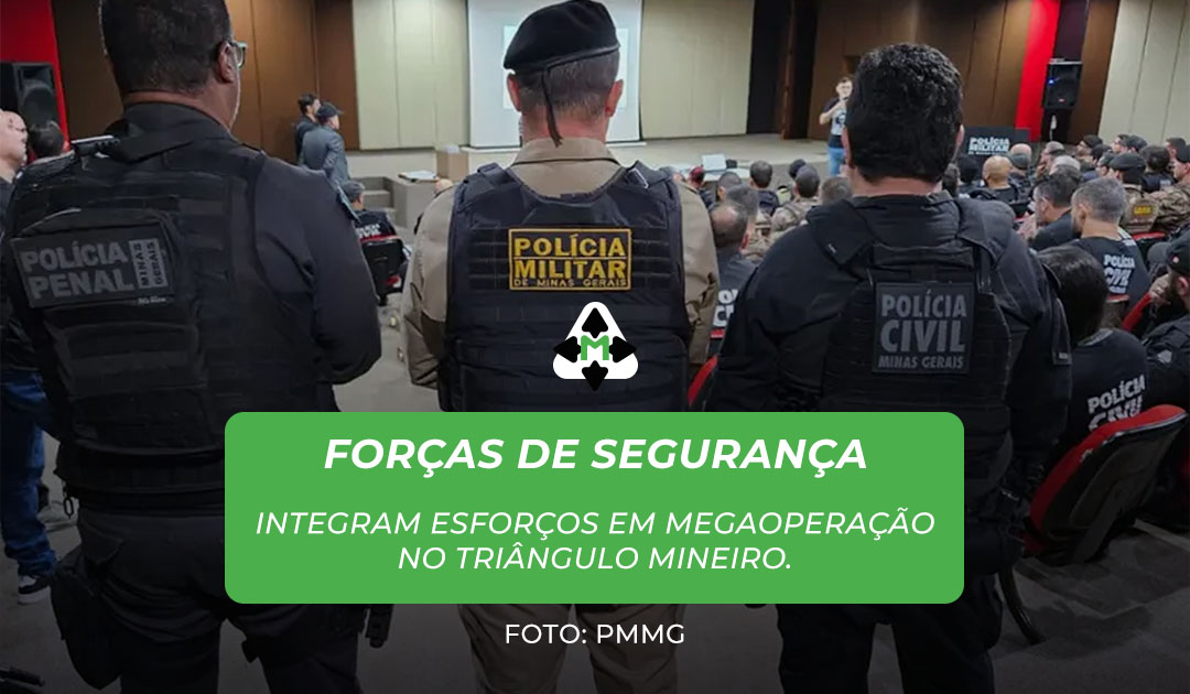 Forças de Segurança integram esforços em megaoperação no Triângulo Mineiro